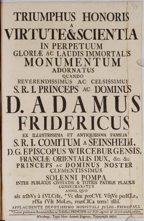 Triumphus honoris a virtute et scientia in perpetuum gloriae ac laudis immortalis monumentum adornatus quando ... Adamus Fridericus ... a Seinsheim, d.g. episcopus Wirceburgensis ... consecrabatur