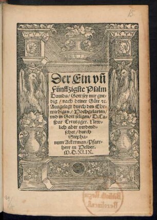 Der Ein vñ || Fünffzigste Psalm || Dauids/ Gott sey mir gne=||dig/ nach deiner Guete [et]c.|| Ausgelegt durch den Ehr=||wirdigen/ Hochgelarten/|| vnd in Gott seligen/ D. Ca=||spar Creutziger. New=||lich aber verdeud=||schet/ durch || Stepha=||num Ackerman/ Pfarr=||herr zu Helber.||