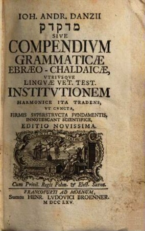 Ioh. Andr. Danzii medaqdēq Sive Compendivm Grammaticae Ebraeo-Chaldaicae : Vtrivsque Lingvae Vet. Test. Institvtionem Harmonice Ita Tradens, Vt Cvncta, Firmis Svperstrvcta Fvndamentis, Innotescant Scientifice