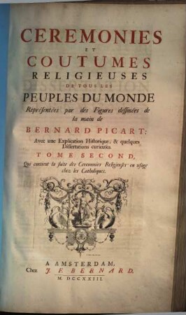 Cérémonies Et Coutumes Religieuses De Tous Les Peuples Du Monde : Représentées par des Figures dessinées de la main de Bernard Picard: Avec une Explication Historique, & quelques Dissertations curieuses, 2. Qui contient la suite des cérémonies religieuses en usage chez les Catholiques