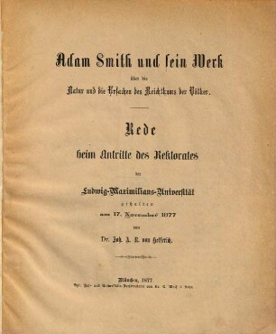 Adam Smith und sein Werk Über die Natur und die Ursachen des Reichthums der Völker : Rede beim Antritte des Rektorates der Ludwig-Maximilians-Universität gehalten am 17. Novemberg 1877