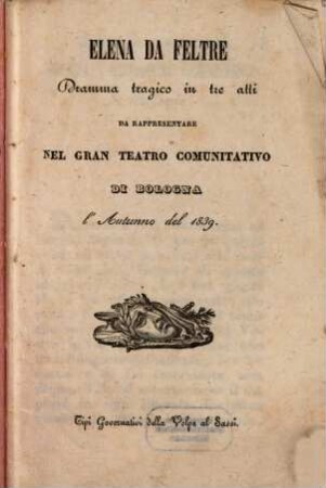 Elena da Feltre : dramma tragico in tre atti ; da rappresentare nel Gran Teatro Comunitativo di Bologna l'autunno del 1839