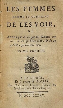 Les femmes comme il convient de les voir, ou apperçu de ce que les femmes ont été, de ce qu'elles sont, & de ce qu'elles pourroient être, 1