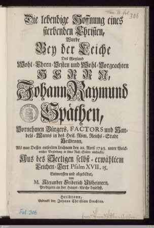 Die lebendige Hoffnung eines sterbenden Christen ... Bey der Leiche Des ... Herrn, Johann Raymund Späthen ... : Als man Dessen ... Leichnam den 22. April 1743 ... in seine Ruh-Stätte einsenckte ...