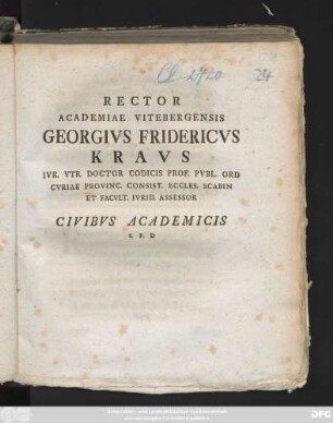 Rector Academiae Vitebergensis Georgivs Fridericvs Kravs Ivr. Vtr. Doctor Codicis Prof. Pvbl. Ord Cvriae Provinc. Consist. Eccles. Scabin Et Facvlt. Ivrid. Assessor Civibvs Adacemicis S. P. D : [P. P Michaelis Sacro A. C. MDCCLXXIX]