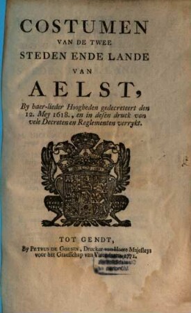 Costumen Van Den De Twee Steden Ende Lande Van Aelst : By haer-lioeder Hoogheden gedecreteert den 12. Mey 1618, en in desen druck van vele Decreten en Reglementen verrykt