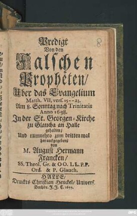 Predigt Von den Falschen Propheten : Uber das Evangelium Matth. VII, vers. 15 -- 23. Am 8. Sonntag nach Trinitatis Anno 1698. In der St. Georgen-Kirche zu Glaucha an Halle gehalten
