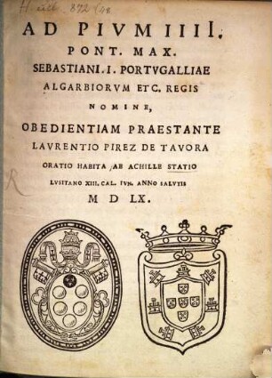 Ad Pium IV. P. M., Sebastiani I. Portugalliae ... Regis nomine, obedientiam praestante Laurentio Pirez de Tavora, oratio habita ab A. Statio C. XIII. Cal. Jun. 1560
