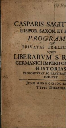 Casparis Sagittarii ... Programma Qvo Privatas Praelectiones Qvibvs Liberarvm S. Roman. Germanici Imperii Civitatvm Historias Propositvrvs Ac Illvstratvrvs Est Indicit