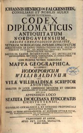 Johannis Henrici De Falckenstein, Consiliarii Et Nobilis Aulici Eichstettensis, Codex Diplomaticus Antiquitatum Nordgaviensium : Ordine Chronologico Digestus, Veterem Nordgaviam, Inprimis Episcopatum Aureatensem Ab Anno Fundationis Suae, Seculo Nimirum Octavo, Ad Moderna Tempora Nostra Dilucidatum Sistens; Notis In Causis Momentosis, Ac Intellectu Difficilioribus, Historicis, Genealogicis, Ac Geographicis Passim Adjectis; Cum Praefixa Veteris Nordgaviae Mappa Geographica