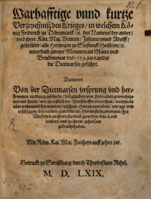 Warhafftige vnnd kurtze Verzeychnisz des Krieges in welchem Koenig Friderich zu Daenemarck etc. des Namens der ander vnd jhrer Koen.Maj. Vettern Johann vnnd Adolff gebrueder alle Hertzogen zu Sleßwick Holsteyn etc. innerhalb zweyer Monaten im Maien vnd Brachmonat des 1559. jars wider die Dietmarsen gefuehrt. Darinnen Von der Dietmarsen vrsprung vnd herkommen meldung geschicht ...