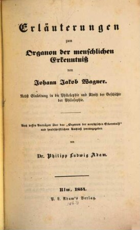 Erläuterungen zum Organon der menschlichen Erkenntnis : Nebst Einl. in die Philosophie u. Abriß d. Geschichte d. Philosophie. Nach dessen Vortr. über d. "Organon d. menschlichen Erkenntniß" u. handschriftl. Nachlaß hrsg. ...