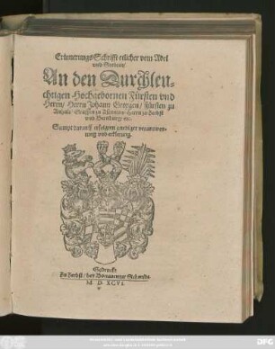 Erinnerungs Schrifft etlicher vom Adel || vnd Stedten/|| An den Durchleu=||chtigen Hochgebornen Fürsten vnd || Herrn/ Herrn Johann Georgen/ Fürsten zu || Anhalt/ Graffen zu Ascanien/ Herrn zu Zerbst || vnd Bernburg/ etc.|| Sampt darauff erfolgten gnediger verantwor=||tung vnd erklerung.||