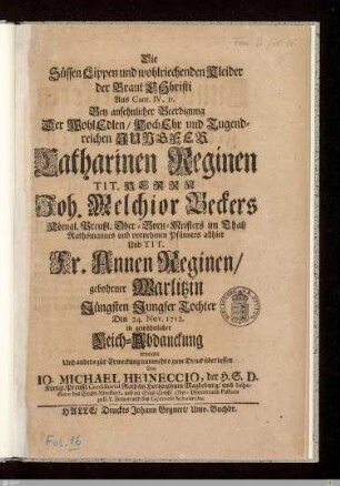 Die Süssen Lippen und wohlriechenden Kleider der Braut Christi ... Bey ... Beerdigung Der ... Jungfer Catharinen Reginen ... Herrn Joh. Melchior Beckers ... Und ... Fr. Annen Reginen ... Tochter : Den 24. Nov. 1712 in gewöhnlicher Leich-Abdanckung erwogen ...