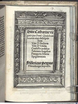 Diue Catharine virginis per Petru[m] Chalybem heroica vitae descriptio : Item Vita D Barbarae Vita D Vrsulae Confessio publica Salutatio Angelica Panegyris Mariae Epigrammata