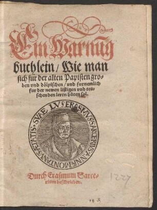 Ein Warnũg||buchlein/ Wie man || sich fur der alten Papisten gro=||ben vnd dœlpischen/ vnd furnemlich || fur der newen listigen vnd teu=||schenden leren hueten sol.|| Durch Erasnum Sarce=||rium beschrieben.||