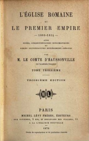 L'Église Romaine et le Premier Empire 1800 - 1814 : Avec Notes, Correspondances diplomatiques et Pièces justificatives entièrement inédites Par M. Le Comte d'Haussonville, III
