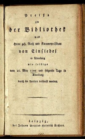Preiße zu der Bibliothek des Herrn geh. Rath und Kammerpräsident von Einsiedel in Altenburg wie selbige vom 21. May 1795 und folgende Tage in Altenburg durch die Auction verkauft worden