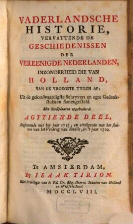 Vaderlandsche Historie, Vervattende De Geschiedenissen Der Nu Vereenigde Nederlanden, Inzonderheid Die Van Holland, Van De Vroegste Tyden Af : Uit de geloofwaardigste Schryvers en egte Gedenkstukken samengesteld, 18. Beginnende met het jaar 1698, en eindigende met het sluiten der Utrechtsche Vrede, in 't jaar 1713