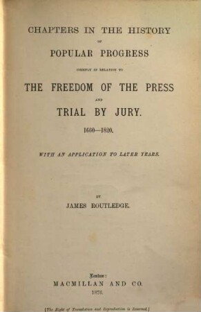 Chapters in the history of popular progress chiefly in relation to the freedom of the press and trial by jury : 1660 - 1820. With an application to later years