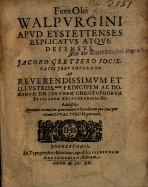 Fons Olei Walpvrgini Apvd Eystettenses Explicatvs Atqve Defensvs : Accessit Appendix recentium quorundam miraculorum quae Deus per Oleum S. Walpvrgis patrauit