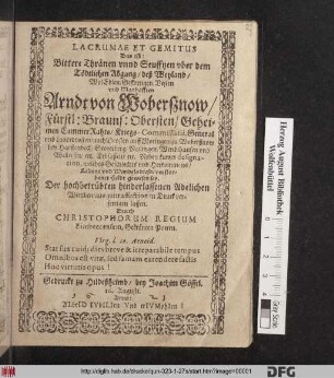 Lacrumae Et Gemitus Das ist: Bittere Thränen unnd Seufftzen uber dem Tödtlichen Abgang/ deß Weyland ... Arndt von Woberßnow/ Fürstl: Brauns: Obersten/ Geheimen CammerRahts/ Kriegs-Commissarii ...