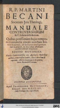 R. P. Martini Becani Societatis Jesu Theologi, Manuale Controversiarum : In V. Libros distributum; Quibus potissimùm hujus temporis Controversiae vitando molestiam breviter & nervosè, ad faciliorem intelligentiam clarè & perspicuè, & citra justam offensionem modestè & discretè dilucidantur