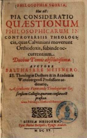 Philosophia sobria, hoc est: pia consideratio quaestionum philosophicarum, in controversiis theologicis, quas Calviniani moverunt orthodoxis, subinde occurrentium : duobus tomis absolutissima ..., 1