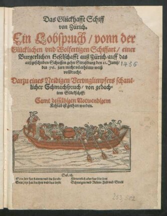 Das Glückhafft Schiff || von Zürich.|| Ein Lobspruch/ vonn der || Glücklichen vnd Wolfertigen Schiffart/ einer || Burgerlichen Geselschafft auß Zürich/ auff das || außgeschriben Schiessen gehn Straßburg den 21. Junij/|| des 76. jars/ nicht vil erhörter weiß || vollbracht.|| Darzu eines Neidigen Vervnglimpfers schant=||licher Schmachspruch/ von gedach=||tem Glückschiff:|| Samt desselbigen Notwendigem || Kehrab ist gethan worden.|| ... ||
