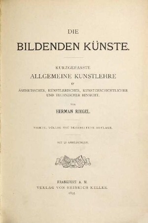 Die bildenden Künste : Kurzgefasste allgemeine Kunstlehre in ästhetischer, künstlerischer, kunstgeschichtlicher und technischer Hinsicht