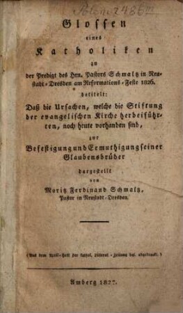 Glossen eines Katholiken zu der Predigt ... am Reformationsfeste 1826 betitelt: Daß die Ursachen, welche die Stiftung der evangelischen Kirche herbeyführten, noch heute vorhanden sind