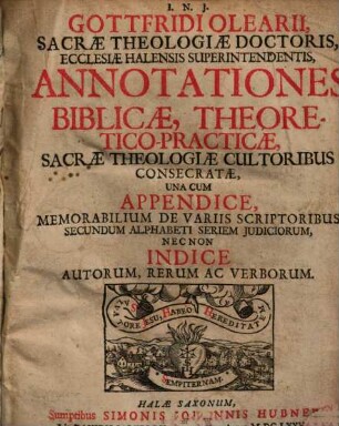 Gottfridi Olearii ... annotationes biblicae theoretico-practicae : sacrae theologiae cultoribus consecratae, una cum appendice memorabilium de variis scriptoribus secundum alphabeti seriem iudiciorum ...