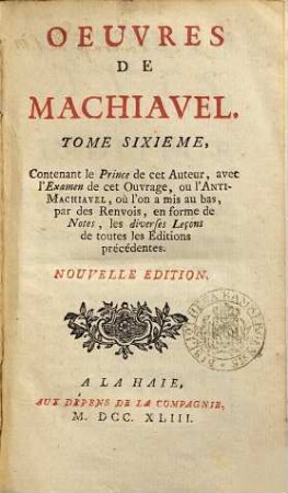 Oeuvres De Machiavel, 6. Contenant le Prince de cet auteur avec l'examen de cet ouvrage, ou l'Anti-Machiavel ...