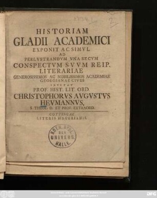 Historiam Gladii Academici Exponit Ac Simvl Ad Perlvstrandvm Vna Secvm Conspectvm Svvm Reip. Literariae Generosissimos Ac Nobilissimos Academiae Georgianae Cives Invitat Prof. Hist. Lit. Ord. Christophorvs Avgvstvs Hevmannvs, S. Theol. D. Et Prof. Extraord. : [P. P. Gottingae d. VII. Nouembr. MDCCXXXIV.]