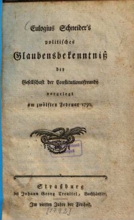 Eulogius Schneider's politisches Glaubensbekenntniss : der Gesellschaft der Constitutionsfreunde vorgelegt am 12. Februar 1792