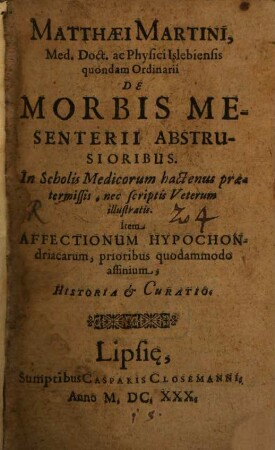 Matthæi Martini, Med. Doct. ac Physici Islebiensis quondam Ordinarii De Morbis Mesenterii Abstrusioribus : In Scholis Medicorum hactenus prætermissis, nec scriptu Veterum illustratis