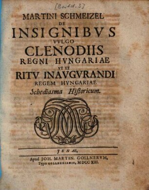 Martini Schmeizel De Insignibvs Vvlgo Clenodiis Regni Hvngariae Vt Et Ritv Inavgvrandi Regem Hvngariae Schediasma Historicum