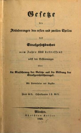 Gesetze die Abänderungen des ersten und zweiten Theiles des Strafgesetzbuches vom Jahre 1813 betreffend : nebst den Bestimmungen über die Einführung der Gesetze und die Bildung der Strafgerichtssprengel ; mit Formularien und Register
