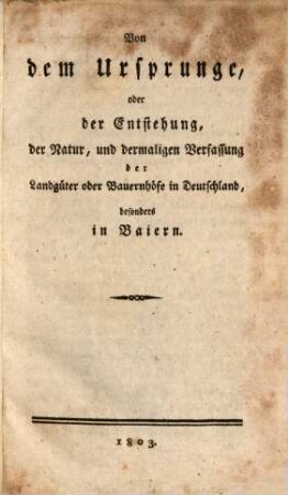 Von dem Ursprunge oder der Entstehung, der Natur, und dermaligen Verfassung der Landgüter oder Bauernhöfe in Deutschland, besonders in Baiern