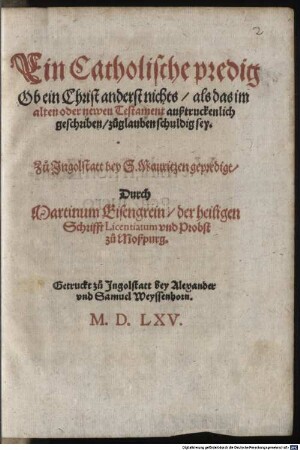 Ein Catholische predig Ob ein Christ anderst nichts, als das im alten oder newen Testament außtruckenlich geschriben, zuglauben schuldig sey : Zu Ingolstatt bey S. Mauritzen gepredigt