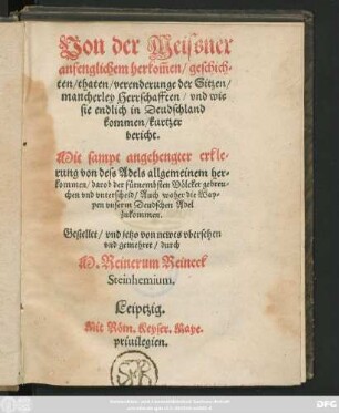 Von der Meissner || anfenglichem herkõmen/ geschich=||ten/ thaten/ verenderunge der Sitzen/|| mancherley Herrschafften/ vnd wie || sie endlich in Deudschland || kommen/ kurtzer || bericht.|| Mit sampt angehengter erkle=||rung von dess Adels allgemeinem her=||kommen/ darob der fürnembsten Völcker gebreu=||chen vnd vnterscheid/ Auch woher die Wap=||pen vnserm Deudschen Adel || zukommen.|| Gestellet/ vnd jetzo von newes vbersehen || vnd gemehret/ durch || M. Reinerum Reineck || Steinhemium.||