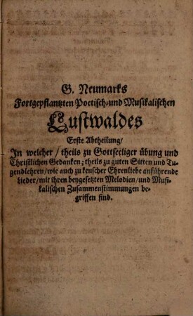 G. Neumarks von Mühlhausen aus Thüringen Fortgepflantzter Musikalisch-Poetischer Lustwald, 1. Jn dessen erstem Theile so wohl zu Aufmunterung gottseeliger Gedanken und zur Erbauung eines christlichen tugendsamen Lebens ... Gesänge, als auch ... Melodien ... enthalten sind