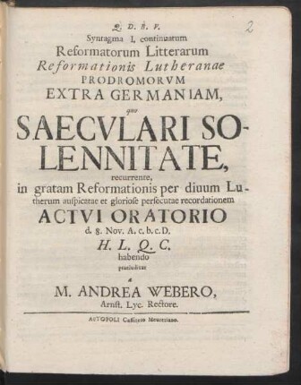 I. Continuatum: Syntagma I. continuatum Litterarum Reformatorum Reformationis Lutheranae Prodromorvm ex saec. XV. cumprimis. Extra Germaniam, quo Saecvlari Solennitate, in gratam Reformationis sub auspicio summi Nvminis per diuum Lutherum auspicatae ac gloriose persecutae recordationem, ... habendae a M. Andrea Webero, Lyc. Arnst. Rectore