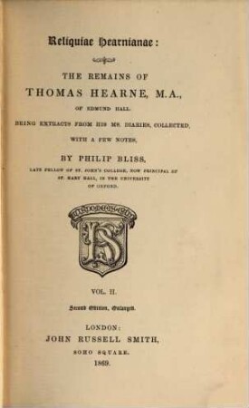 Reliquiae Hearnianae: The Remains of Thomas Hearne : Being extracts from his ms. diaries, collected, with a few notes, by Philip Bliss. 2