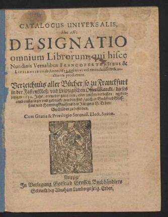 Catalogus Universalis, Hoc est: Designatio omnium Librorum, qui hisce Nundinis Vernalibus Francofurtensibus & Lipsiensibus ab Anno 1632. vel novi vel emendatiores & auctiores prodierunt