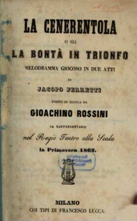 La Cenerentola o sia La bontà in trionfo : melodramma giocoso in due atti ; da rappresentarsi nel Regio Teatro alla Scala la primavera 1862