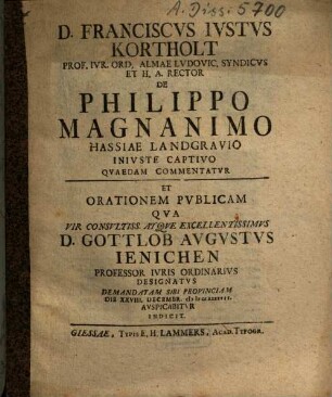 D. Franciscvs Ivstvs Kortholt ... De Philippo Magnanimo Hassiae Landgravio Inivste Captivo Qvaedam Commentatvr Et Orationem Pvblicam Qva ... D. Gottlob Avgvstvs Ienichen ... Demandatam Sibi Provinciam ... Avspicabitvr Indicit