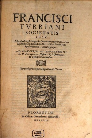 Francisci Turriani ... adversus Magdeburgenses Centuriatores pro Canonibus Apostolorum, & Epistolis Decretalibus Pontificum Apostolicorum : libri quinque