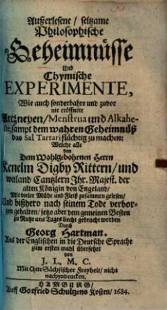 Außerlesene, seltzame philosophische Geheimnüsse und chymische Experimente : wie auch sonderbahre und zuvor nie eröffnete Artzneyen, Menstrua und Alkaheste, sampt dem wahren Geheimnüß das Sal Tartari flüchtig zu machen