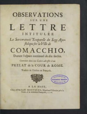 Observations Sur Une Lettre Intitulée La Souveraineté Temporelle du Siege Apostolique sur la Ville de Comacchio, Durant l'espace continuel de dix siecles : Contenues dans une Lettre adressée à un Prelat de la Cour de Rome; Traduit de l'Italien en François